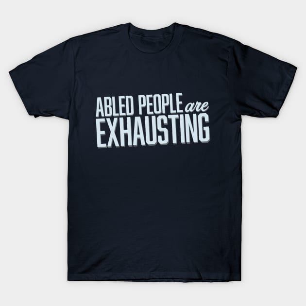 Abled People Are Exhausting (Block) T-Shirt by Model Deviance Designs